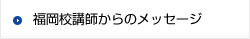 福岡校講師からのメッセージ
