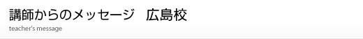 広島校講師からのメッセージ