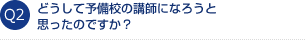 どうして予備校の講師になろうと思ったのですか？
