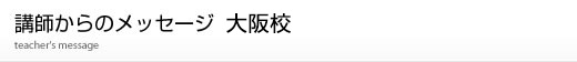 大阪校講師からのメッセージ