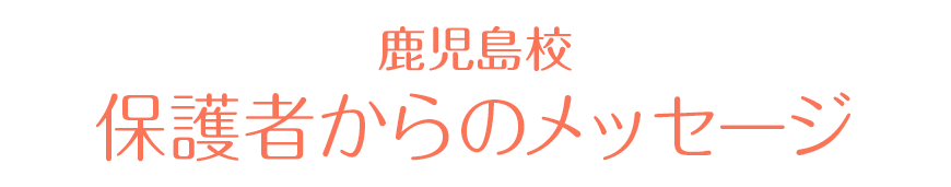 鹿児島校 保護者からの感謝の声