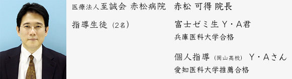 赤松可徳 院長（お父様より）平成21年度ゼミ生 Y・A君 兵庫県医科大学合格。個人指導（岡山高校）Y・Aさん 愛知県医科大学推薦合格