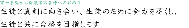 富士学院から保護者の皆様へのお約束　生徒と真剣に向き合い、生徒のために全力を尽くします